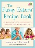 The Fussy Eaters' Recipe Book: 135 Quick, Tasty and Healthy Recipes that Your Kids Will Actually Eat