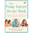 The Fussy Eaters' Recipe Book: 135 Quick, Tasty and Healthy Recipes that Your Kids Will Actually Eat