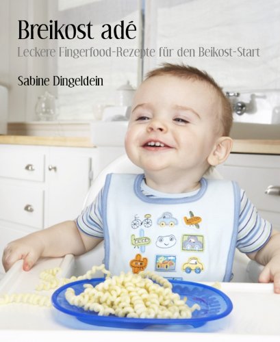 Breikost adé: Leckere Fingerfood-Rezepte für den Beikost-Start (German Edition)