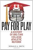 Pay for Play: A History of Big-Time College Athletic Reform (Sport and Society)