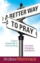 A Better Way to Pray: If Your Prayer Life Is Not Working, Consider Changing Directions