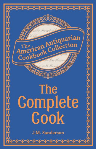 The Complete Cook: Plain and Practical Directions for Cooking and Housekeeping (American Antiquarian Cookbook Collection)