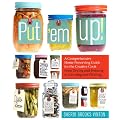 Put 'em Up!: A Comprehensive Home Preserving Guide for the Creative Cook, from Drying and Freezing to Canning and Pickling