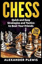 Chess: Quick and Easy Strategies and Tactics to Beat Your Friends Chess: Quick and Easy Strategies and Tactics to Beat Your Friends