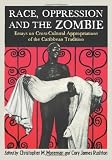 Race, oppression and the zombie : essays on cross-cultural appropriations of the Caribbean tradition