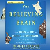 The Believing Brain: From Ghosts and Gods to Politics and Conspiracies - How We Construct Beliefs and Reinforce Them as Truths | [Michael Shermer]