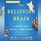 The Believing Brain: From Ghosts and Gods to Politics and Conspiracies - How We Construct Beliefs and Reinforce Them as Truths