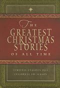 The Greatest Christmas Stories of All Time: Timeless Classics That Celebrate the Season