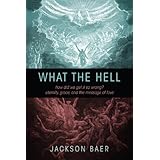 What the HellHow Did We Get it So Wrong? Eternity, Grace, and the Message of Love