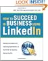 How to Succeed in Business Using LinkedIn: Making Connections and Capturing Opportunities on the World's #1 Business Networking Site