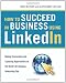 How to Succeed in Business Using LinkedIn: Making Connections and Capturing Opportunities on the World's #1 Business Networking Site