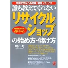 誰も教えてくれないリサイクルショップの始め方・儲け方―知識ゼロからの開業・繁盛ノウハウ!許可申請と届け出など開業ノウハウから繁盛アイデア集まで