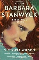 A Life of Barbara Stanwyck: Steel-True 1907-1940 A Life of Barbara Stanwyck: Steel-True 1907-1940