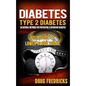 Diabetes: Type 2 Diabetes: 30 Natural Methods for Preventing & Reversing Diabetes. Your Guide to: Lower Blood Sugar. (Reversing Diabetes, Hyperglycemi