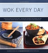 Wok Every Day: Techniques & Recipes for Steamin, Poaching, Grilling, Deep Frying, Smoking, Braising & Stir - Frying in the World's Most Versatile Pan