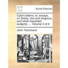 Cato's Letters: Or, Essays, on Liberty, Civil and Religious, and Other Important Subjects. ... Volume 3 of 4