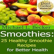 Smoothies: 25 Healthy Smoothie Recipes for Better Health | [Michael L. Becker]