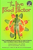 The Live Food Factor: The Comprehensive Guide to the Ultimate Diet for Body, Mind, Spirit & Planet