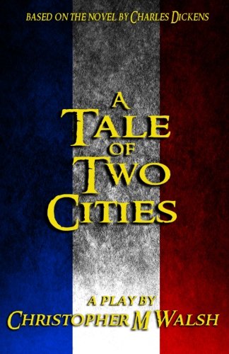 A Tale Of Two Cities: A Play, by Christopher M Walsh