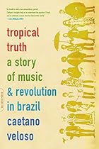 Tropical Truth: A Story Of Music And Revolution In Brazil Tropical Truth: A Story Of Music And Revolution In Brazil