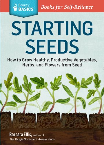 Starting Seeds: How to Grow Healthy, Productive Vegetables, Herbs, and Flowers from Seed. A Storey BASICS® Title