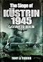 The Siege of Kustrin 1945: Gateway to Berlin