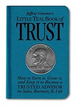 Jeffrey Gitomer's Little Teal Book of Trust: How to Earn it, Grow it, and Keep it to Become a Trusted Advisor in Sales, Business and Life (Jeffrey Gitomer's Little Books)