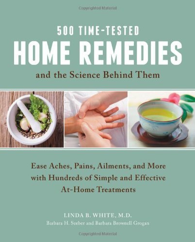 500 Time-Tested Home Remedies and the Science Behind Them: Ease Aches, Pains, Ailments, and More with Hundreds of Simple and Effective At-Home Treatments by White, Linda B., Seeber, Barbara H., Brownell Grogan, Barbar (2013) Paperback