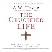 The Crucified Life: How to Live Out a Deeper Christian Experience | [A. W. Tozer, James L. Snyder]