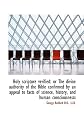 Holy scripture verified: or The divine authority of the Bible confirmed by an appeal to facts of sci