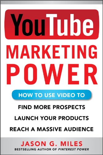 YouTube Marketing Power: How to Use Video to Find More Prospects, Launch Your Products, and Reach a Massive Audience