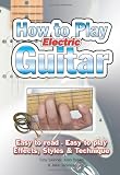 How to Play Electric Guitar: Easy to Read. Easy to Play. Effects, Styles & Technique.