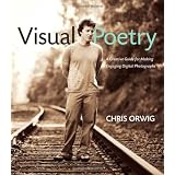 Visual Poetry: A Creative Guide for Making Engaging Digital Photographsby Chris Orwig