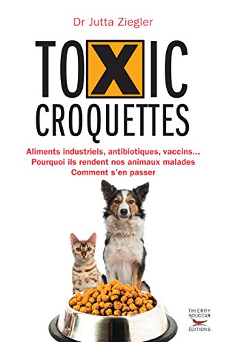 Download Toxic croquettes: Aliments industriels, antibiotiques, vaccins... Pourquoi ils rendent nos animaux malades, comment s'en passer Download Toxic croquettes: Aliments industriels, antibiotiques, vaccins... Pourquoi ils rendent nos animaux malades, comment s'en passer