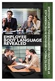 Employee Body Language Revealed: How to Predict Behavior in the Workplace by Reading and Understanding Body Language