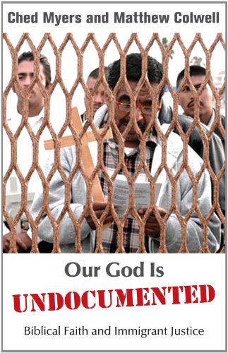 Our God is Undocumented: Biblical Faith and Immigrant Justice, by Ched Myers, Matthew Colwell