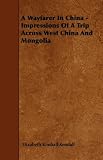 A Wayfarer In China - Impressions Of A Trip Across West China And Mongolia