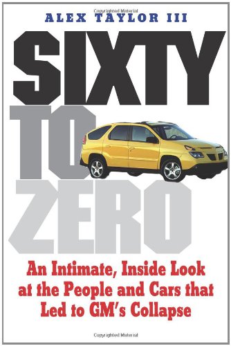 Sixty to Zero: An Inside Look at the Collapse of General Motors--and the Detroit Auto Industry