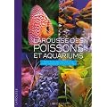 Larousse des poissons et aquariums : Tout sur les aquariums d'eau douce et d'eau de mer