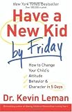 Have a New Kid by Friday: How to Change Your Childs Attitude, Behavior & Character in 5 Days By Dr. Kevin Leman