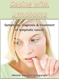 Coping With Lymphoma: Symptoms, Diagnosis and Treatment of Lymphatic Cancer