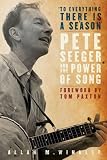  To Everything There is a Season : Pete Seeger and the Power of Song (New Narratives in American History)
