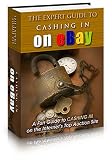 The Expert Guide to Cashing in on eBay A Fun Guide To Cashing In On The Internet's Top Auction Site!