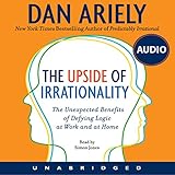 The Upside of Irrationality: The Unexpected Benefits of Defying Logic at Work and at Home The Upside of Irrationality: The Unexpected Benefits of Defying Logic at Work and at Home