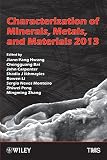 Characterization of Minerals, Metals, and Materials 2013 : proceedings of a symposium sponsored by the Materials Characterization Committee of the Extraction and Processing Division of TMS (The Minera