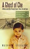 A Ghost of Che: A Motorcycle Ride Through Space, Time, Life and Love