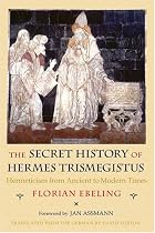 The Secret History of Hermes Trismegistus: Hermeticism from Ancient to Modern Times
