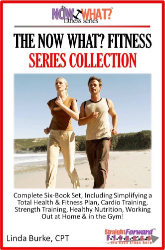 The Now What? Fitness Series Collection Complete 6-Book Set Simplifying A Total Health And Fitness Plan Including Cardio, Strength Training, Healthy Nutrition, Working Out At Home And In The Gym