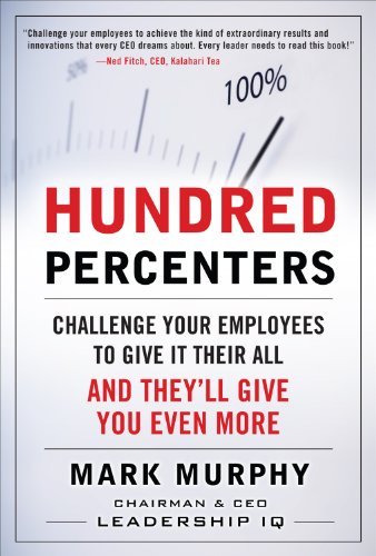 Hundred Percenters:  Challenge Your Employees to Give It Their All, and They'll Give You Even More: Challenge Your Employees to Give It Their All, and They'll Give You Even More