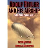 Adolf Hitler and His Airship: An Alternate History (The Hitler Chronicles)